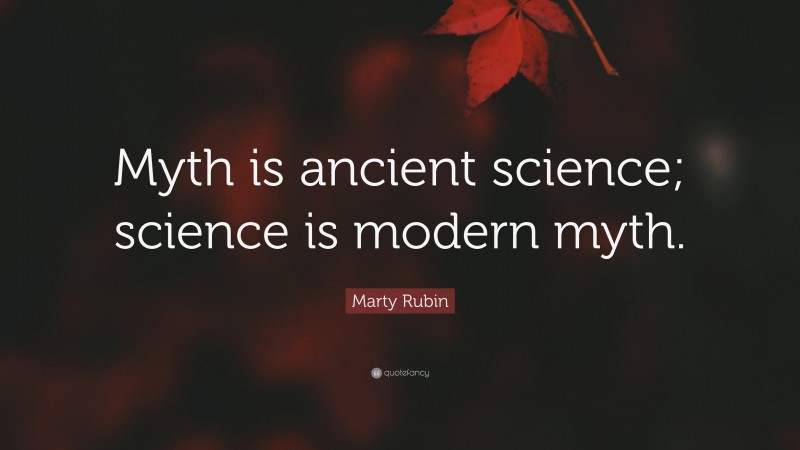 Marty Rubin Quote: “Myth is ancient science; science is modern myth.”