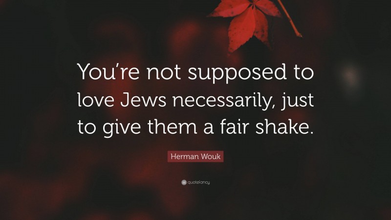 Herman Wouk Quote: “You’re not supposed to love Jews necessarily, just to give them a fair shake.”