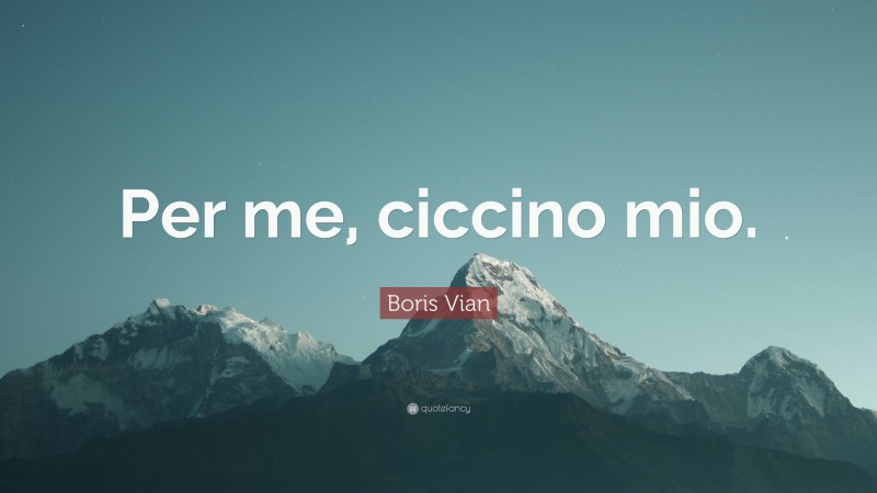 Boris Vian Quote: “Per me, ciccino mio.”