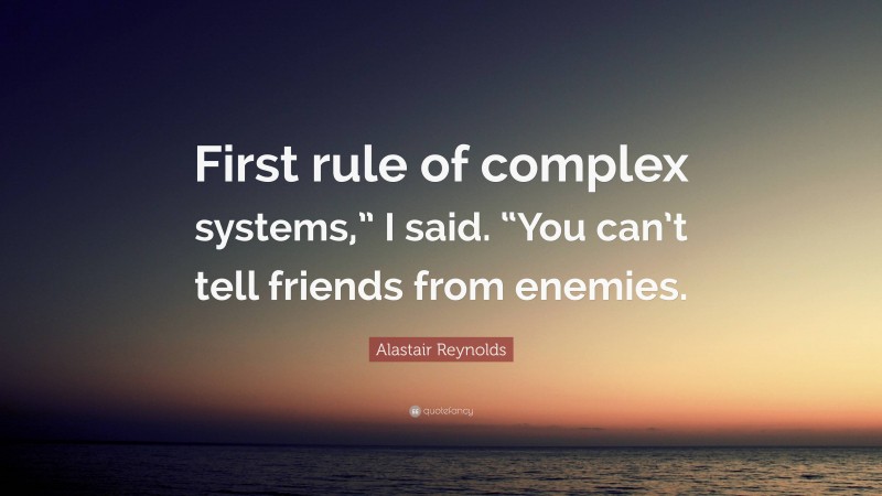 Alastair Reynolds Quote: “First rule of complex systems,” I said. “You can’t tell friends from enemies.”