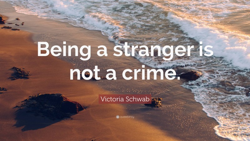 Victoria Schwab Quote: “Being a stranger is not a crime.”