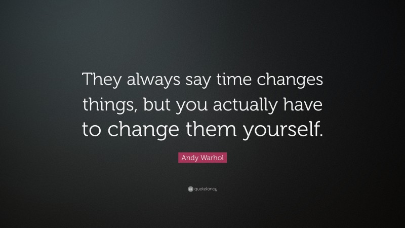 Andy Warhol Quote: “They always say time changes things, but you actually have to change them yourself.”