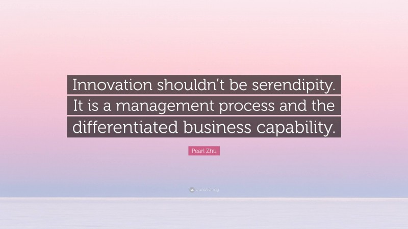 Pearl Zhu Quote: “Innovation shouldn’t be serendipity. It is a management process and the differentiated business capability.”