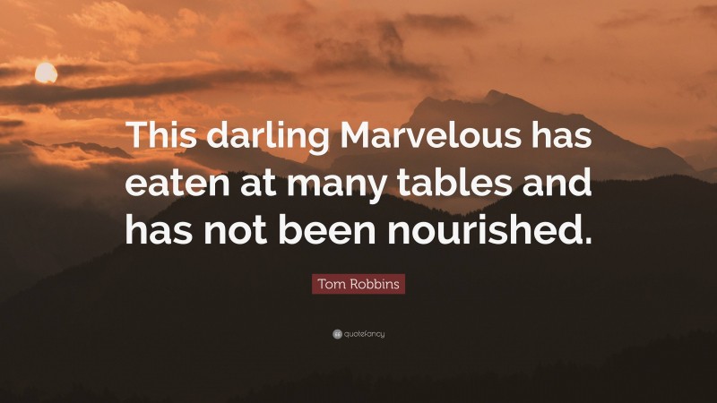 Tom Robbins Quote: “This darling Marvelous has eaten at many tables and has not been nourished.”