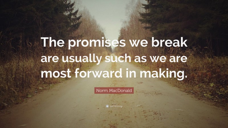 Norm MacDonald Quote: “The promises we break are usually such as we are most forward in making.”