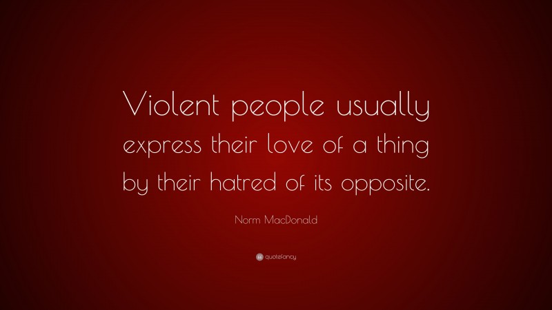 Norm MacDonald Quote: “Violent people usually express their love of a thing by their hatred of its opposite.”