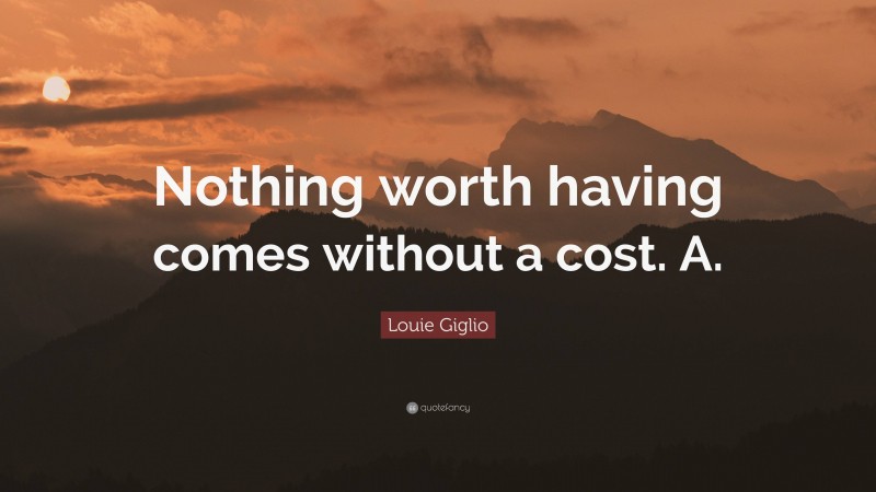 Louie Giglio Quote: “Nothing worth having comes without a cost. A.”