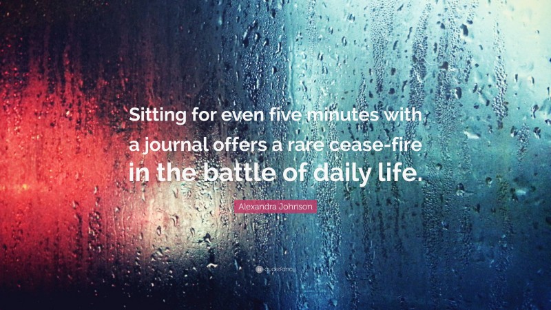 Alexandra Johnson Quote: “Sitting for even five minutes with a journal offers a rare cease-fire in the battle of daily life.”