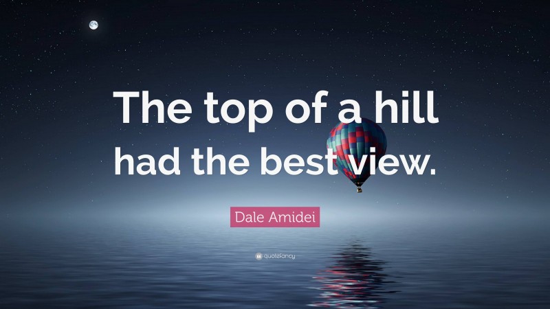 Dale Amidei Quote: “The top of a hill had the best view.”