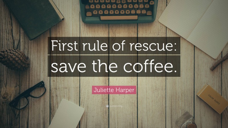 Juliette Harper Quote: “First rule of rescue: save the coffee.”