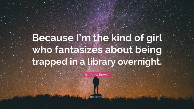 Rainbow Rowell Quote: “Because I’m the kind of girl who fantasizes about being trapped in a library overnight.”