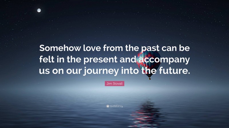 Jim Stovall Quote: “Somehow love from the past can be felt in the ...