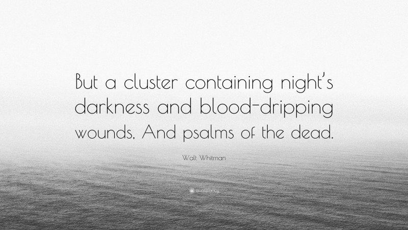 Walt Whitman Quote: “But a cluster containing night’s darkness and blood-dripping wounds, And psalms of the dead.”