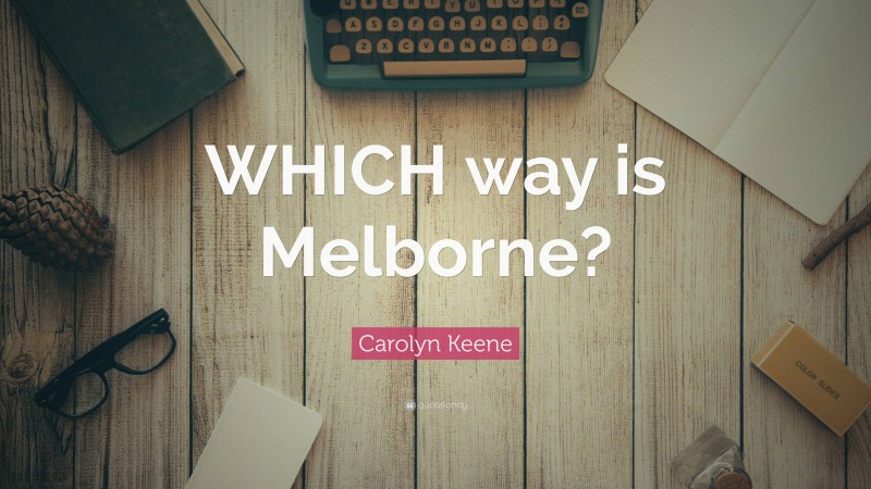 Carolyn Keene Quote: “WHICH way is Melborne?”