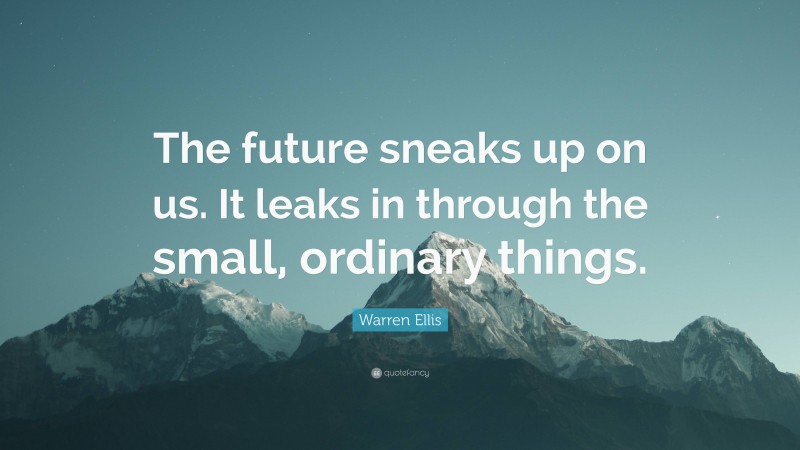 Warren Ellis Quote: “The future sneaks up on us. It leaks in through the small, ordinary things.”