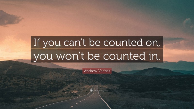 Andrew Vachss Quote: “If you can’t be counted on, you won’t be counted in.”
