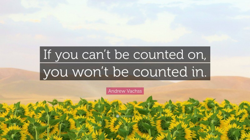 Andrew Vachss Quote: “If you can’t be counted on, you won’t be counted in.”