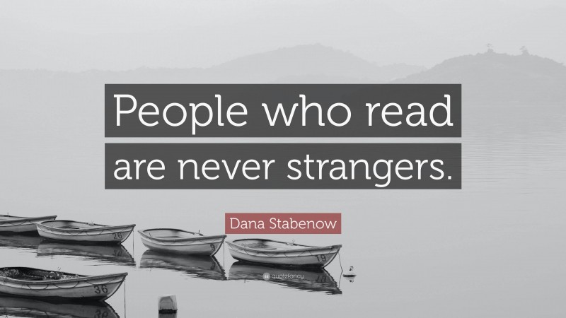 Dana Stabenow Quote: “People who read are never strangers.”
