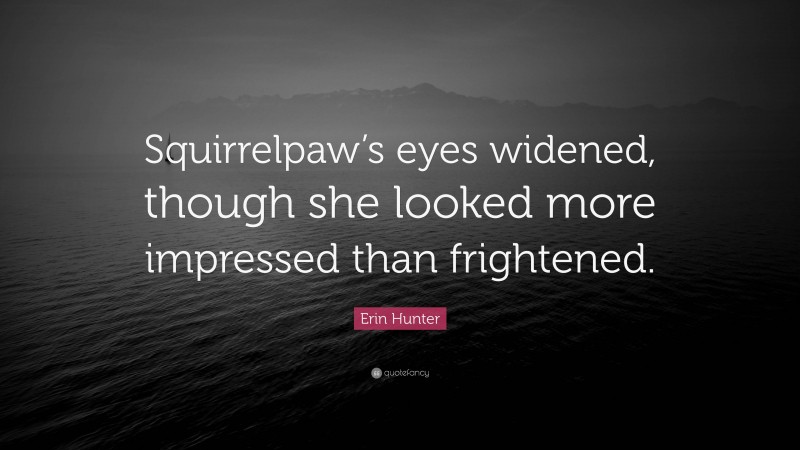 Erin Hunter Quote: “Squirrelpaw’s eyes widened, though she looked more impressed than frightened.”