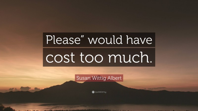 Susan Wittig Albert Quote: “Please” would have cost too much.”
