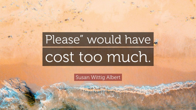 Susan Wittig Albert Quote: “Please” would have cost too much.”