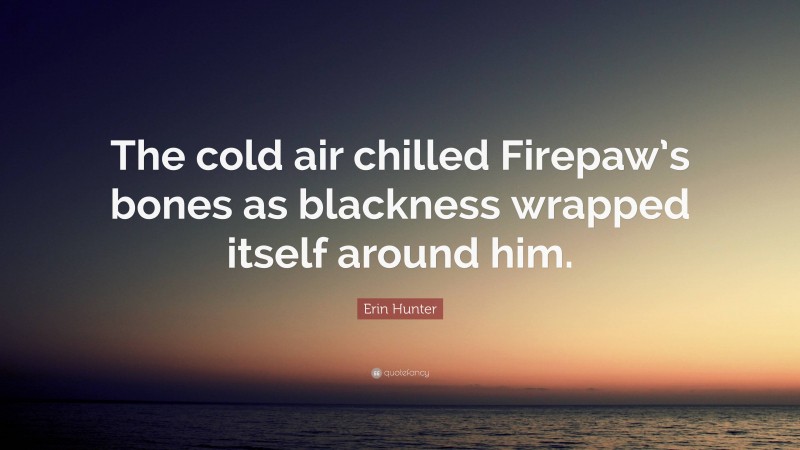 Erin Hunter Quote: “The cold air chilled Firepaw’s bones as blackness wrapped itself around him.”