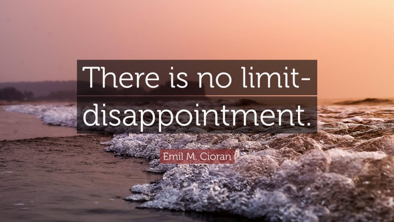 Emil M. Cioran Quote: “There is no limit-disappointment.”