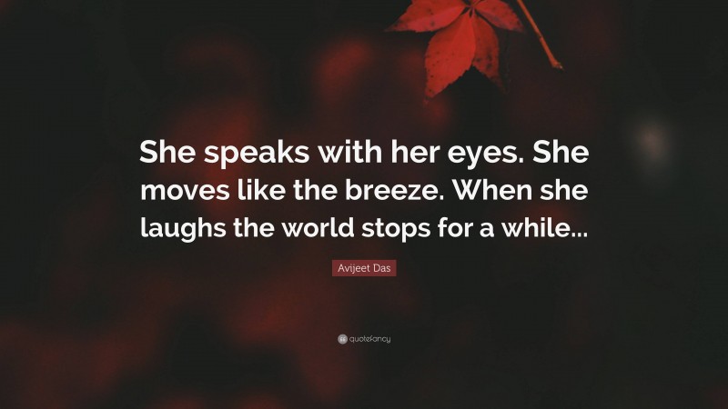 Avijeet Das Quote: “She speaks with her eyes. She moves like the breeze. When she laughs the world stops for a while...”