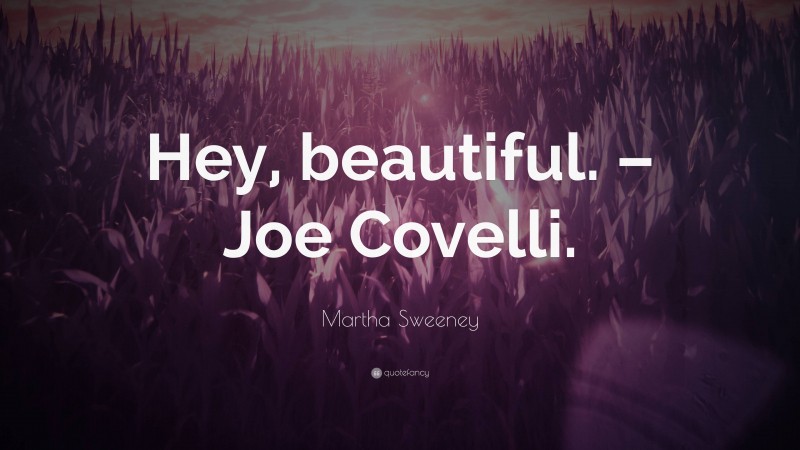 Martha Sweeney Quote: “Hey, beautiful. – Joe Covelli.”