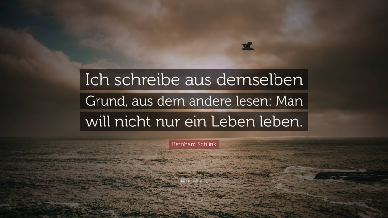Bernhard Schlink Quote: “Ich schreibe aus demselben Grund, aus dem andere lesen: Man will nicht nur ein Leben leben.”