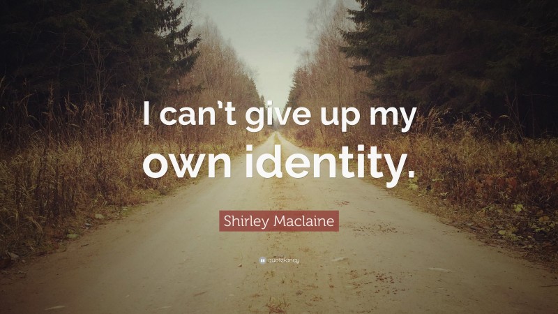 Shirley Maclaine Quote: “I can’t give up my own identity.”