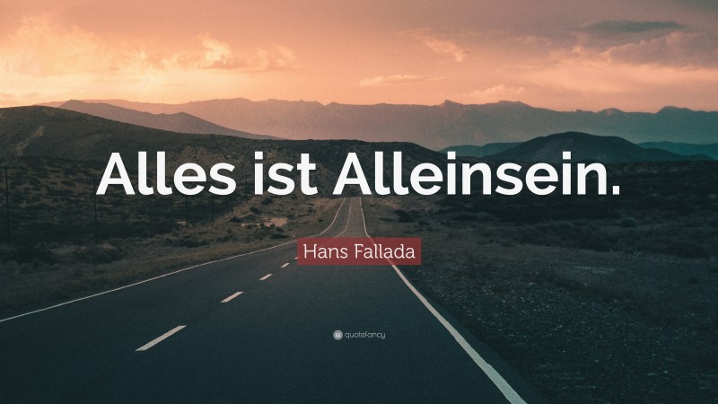 Hans Fallada Quote: “Alles ist Alleinsein.”