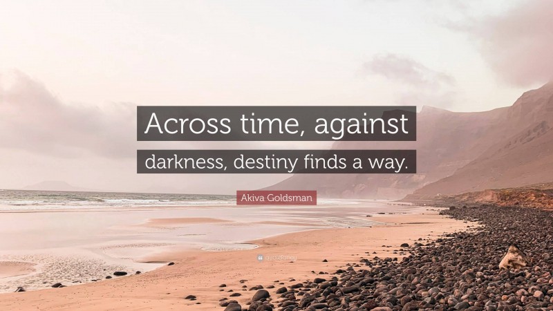 Akiva Goldsman Quote: “Across time, against darkness, destiny finds a way.”