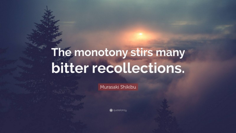 Murasaki Shikibu Quote: “The monotony stirs many bitter recollections.”