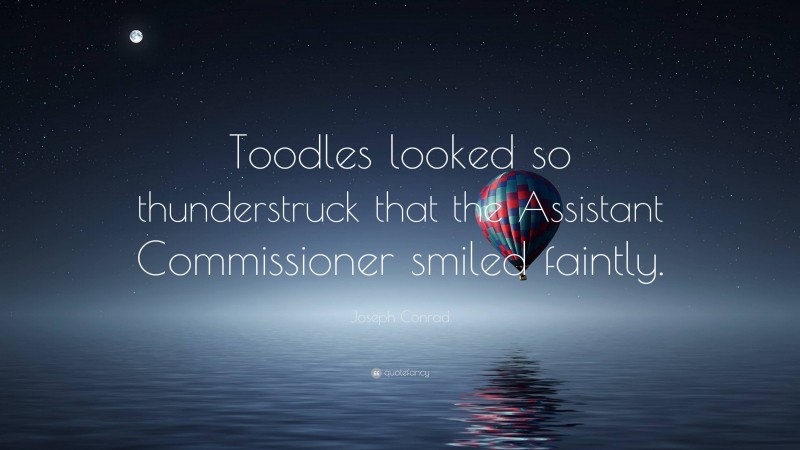 Joseph Conrad Quote: “Toodles looked so thunderstruck that the Assistant Commissioner smiled faintly.”