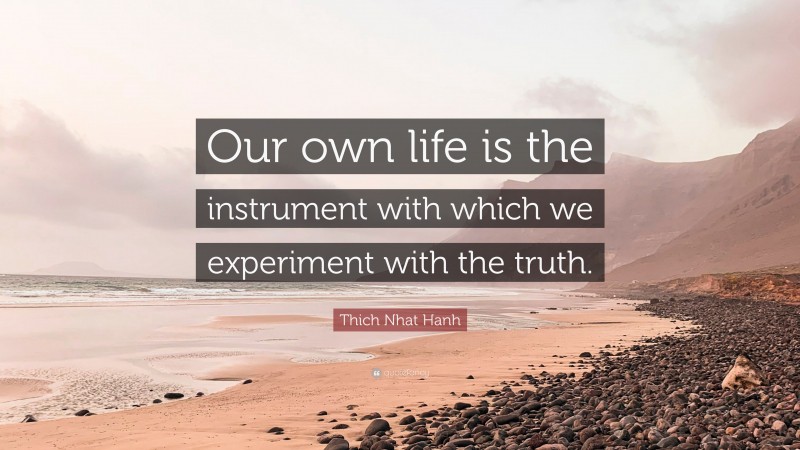 Thich Nhat Hanh Quote: “Our own life is the instrument with which we experiment with the truth.”