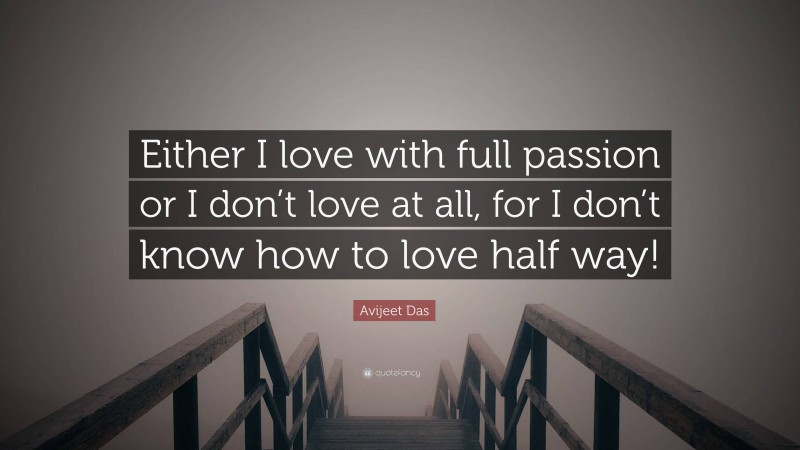 Avijeet Das Quote: “Either I love with full passion or I don’t love at all, for I don’t know how to love half way!”