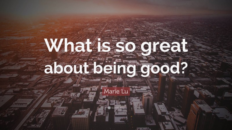 Marie Lu Quote: “What is so great about being good?”