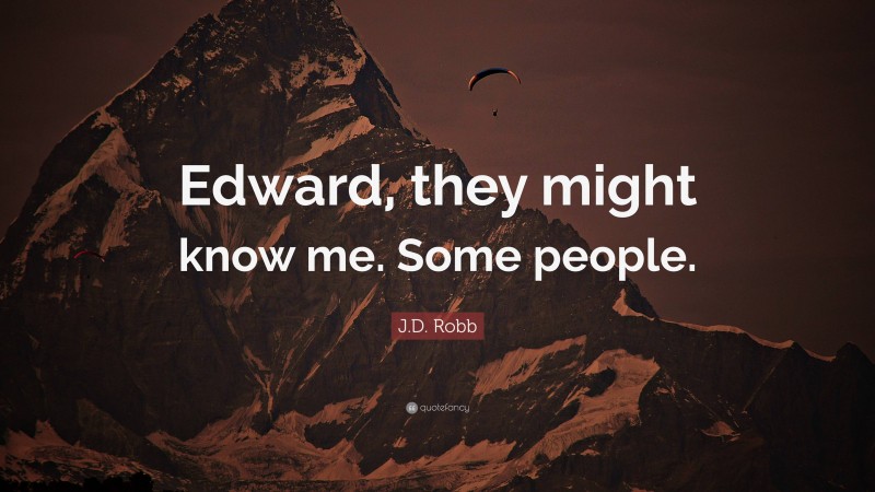 J.D. Robb Quote: “Edward, they might know me. Some people.”