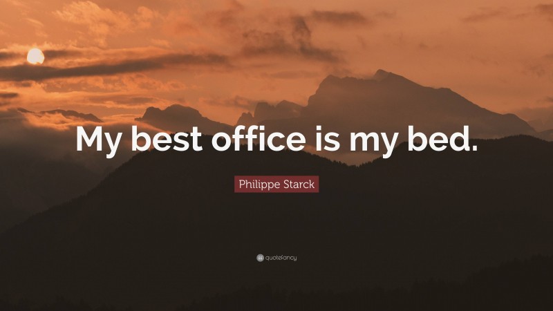 Philippe Starck Quote: “My best office is my bed.”