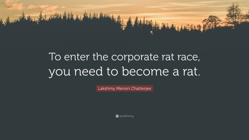 Lakshmy Menon Chatterjee Quote: “To enter the corporate rat race, you need to become a rat.”