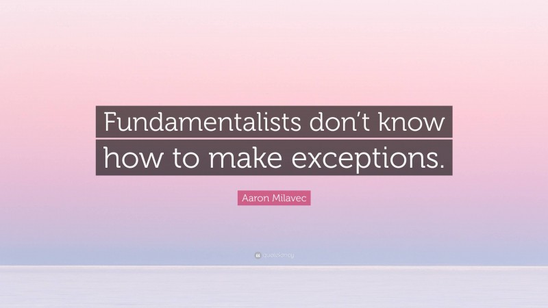 Aaron Milavec Quote: “Fundamentalists don’t know how to make exceptions.”