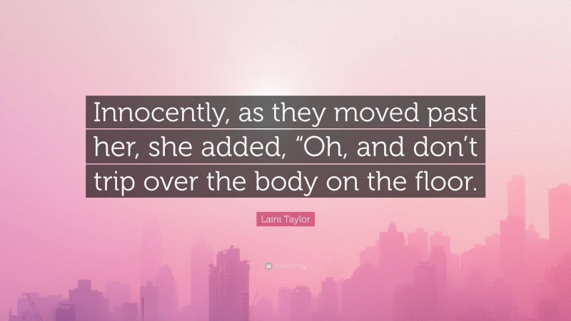 Laini Taylor Quote: “Innocently, as they moved past her, she added, “Oh, and don’t trip over the body on the floor.”