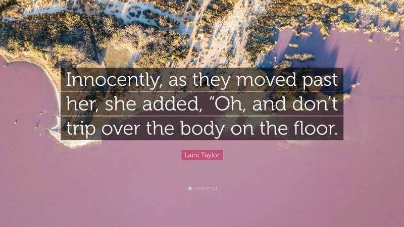 Laini Taylor Quote: “Innocently, as they moved past her, she added, “Oh, and don’t trip over the body on the floor.”
