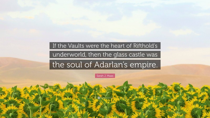Sarah J. Maas Quote: “If the Vaults were the heart of Rifthold’s underworld, then the glass castle was the soul of Adarlan’s empire.”