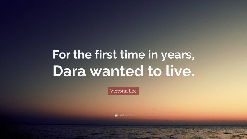 Victoria Lee Quote: “For the first time in years, Dara wanted to live.”
