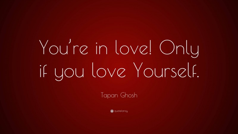 Tapan Ghosh Quote: “You’re in love! Only if you love Yourself.”