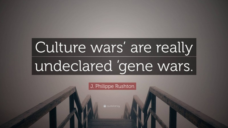 J. Philippe Rushton Quote: “Culture wars’ are really undeclared ’gene wars.”