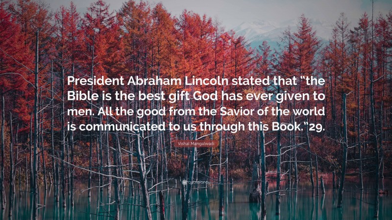 Vishal Mangalwadi Quote: “President Abraham Lincoln stated that “the Bible is the best gift God has ever given to men. All the good from the Savior of the world is communicated to us through this Book.”29.”