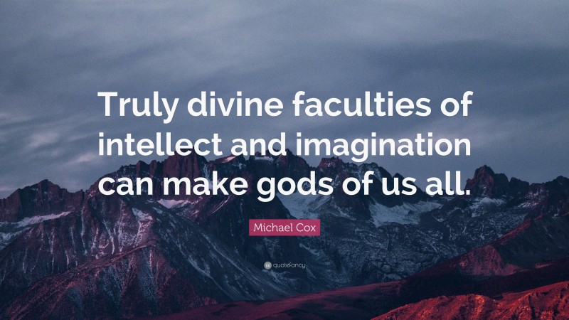 Michael Cox Quote: “Truly divine faculties of intellect and imagination can make gods of us all.”